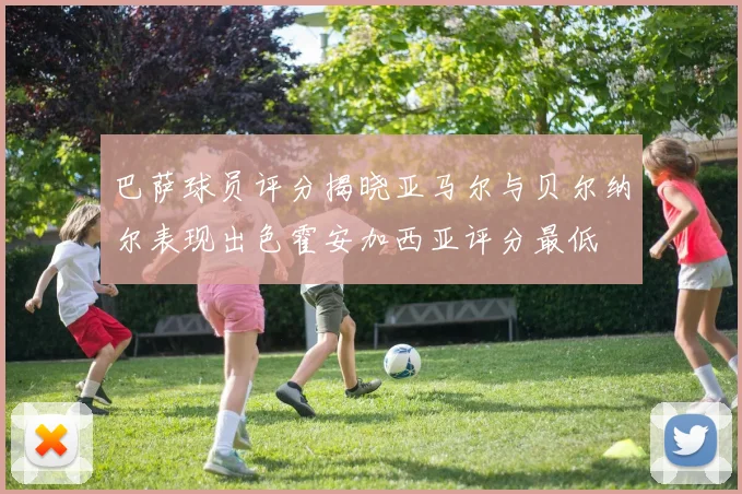 巴萨球员评分揭晓亚马尔与贝尔纳尔表现出色霍安加西亚评分最低
