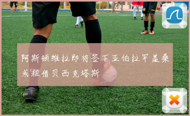 阿斯顿维拉即将签下亚伯拉罕盖桑或租借贝西克塔斯