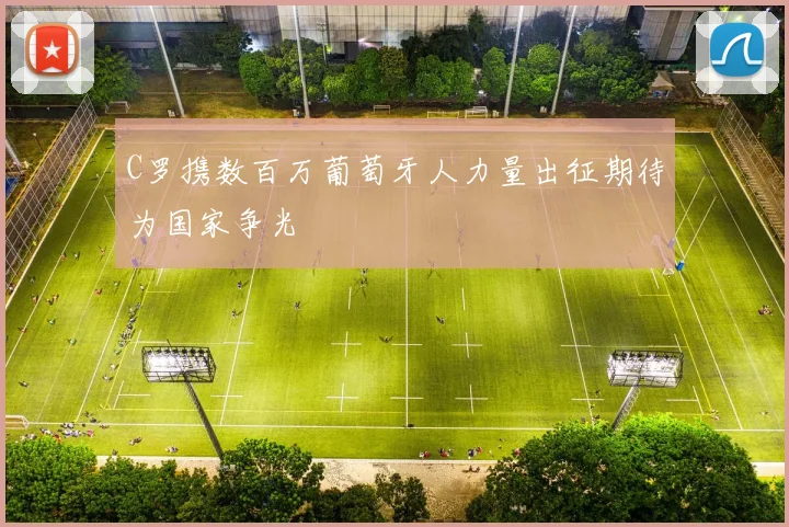 C罗携数百万葡萄牙人力量出征期待为国家争光