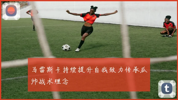 马雷斯卡持续提升自我致力传承瓜帅战术理念
