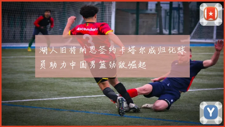 湖人旧将纳恩签约卡塔尔成归化球员助力中国男篮劲敌崛起