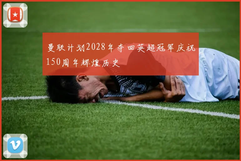 曼联计划2028年夺回英超冠军庆祝150周年辉煌历史