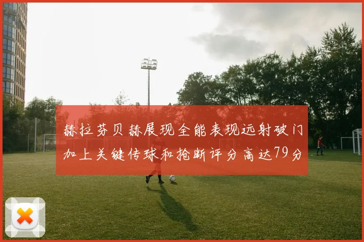 赫拉芬贝赫展现全能表现远射破门加上关键传球和抢断评分高达79分