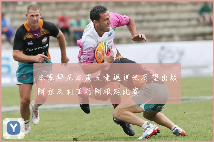 本塞拜尼本周五重返训练有望出战阿尔及利亚对阿根廷比赛
