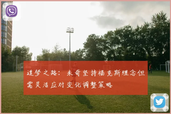 追梦之路：米奇坚持福克斯理念但需灵活应对变化调整策略