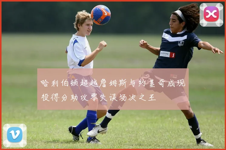 哈利伯顿超越詹姆斯与约基奇成现役得分助攻零失误场次之王