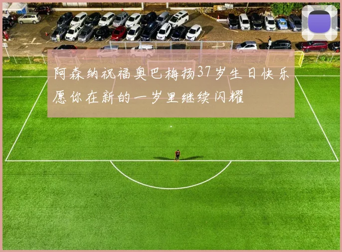 阿森纳祝福奥巴梅扬37岁生日快乐愿你在新的一岁里继续闪耀