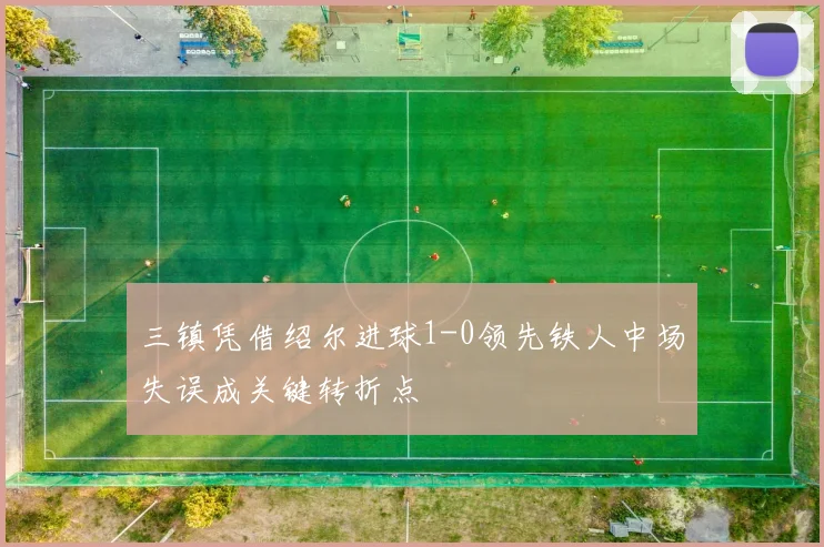 三镇凭借绍尔进球1-0领先铁人中场失误成关键转折点